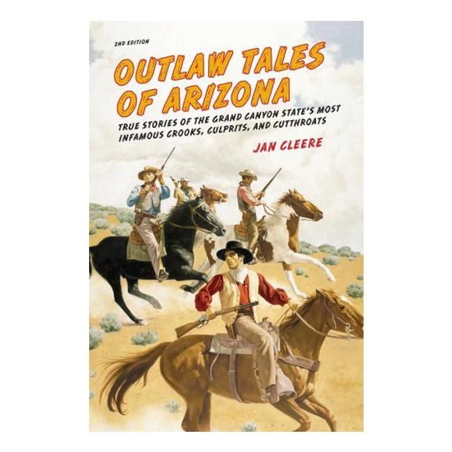 Outlaw Tales of Arizona True Stories of the Grand Canyon States Most Infamous Crooks Culprits and Cutthroats