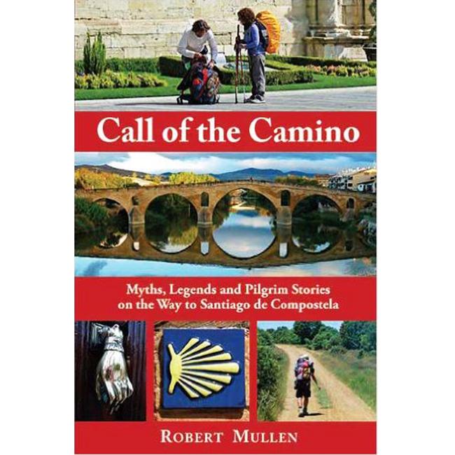 Call of the Camino Myths, Legends and Pilgrim Stories on the Way To Santiago De Compostela